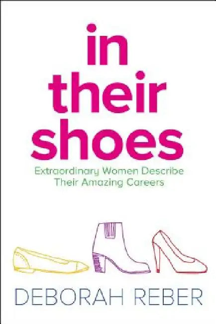 In Their Shoes: Extraordinary Women Describe Their Amazing Careers by Deborah Reber