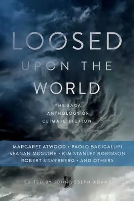 Loosed Upon the World: The Saga Anthology of Climate Fiction by John Joseph Adams