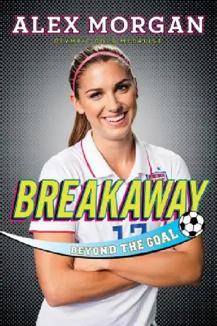 Breakaway: Beyond the Goal by Alex Morgan