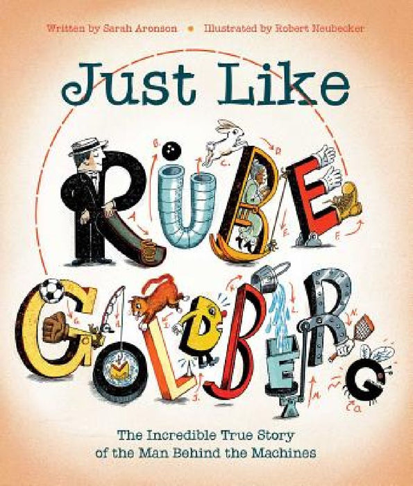 Just Like Rube Goldberg: The Incredible True Story of the Man Behind the Machines by Sarah Aronson