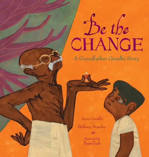 Be The Change: A Grandfather Gandhi Story by Arun Gandhi
