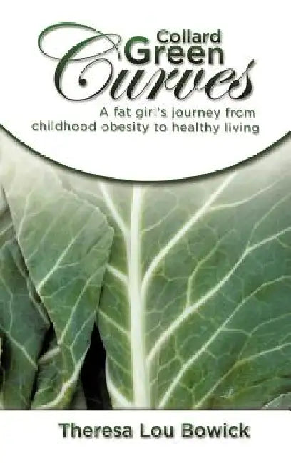 Collard Green Curves: A fat girl's Journey from Childhood Obesity to Healthy Living by Theresa Lou Bowick