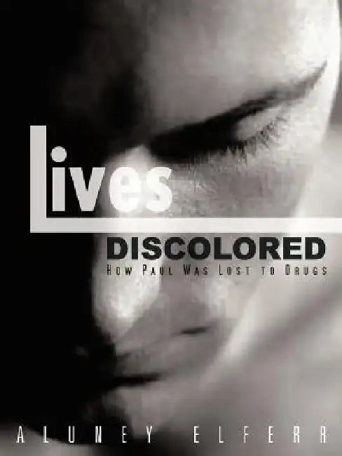 Lives Discolored: How Paul Was Lost to Drugs by Aluney Elferr