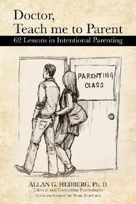 Doctor, Teach Me to Parent: 62 Lessons in Intentional Parenting by Ph. D. Allan G. Hedberg