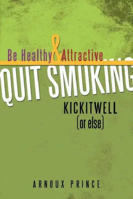 KICKITWELL or else: Be Healthy and Attractive Quit Smoking by Arnoux Prince