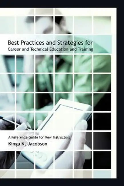 Best Practices and Strategies for Career and Technical Education and Training: A Reference Guide for New Instructors by Kinga N. Jacobson