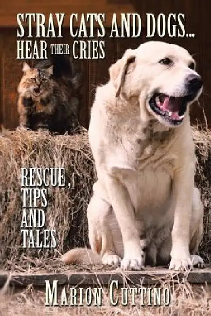 Stray Cats and Dogs...Hear Their Cries: Rescue, Tips and Tales by Marion Cuttino