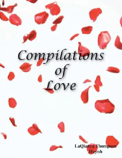 Compilations of Love: Romantic Literature, Poetry for Devoted Monogamous Couples and People That Desire a Healthy Relationship by Laqianya Huynh