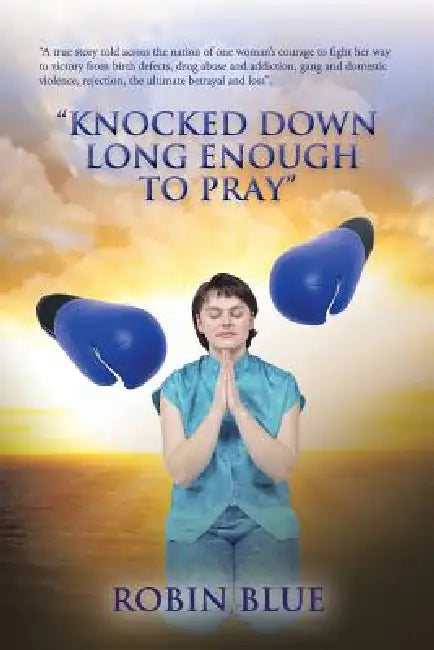Knocked Down Long Enough to Pray by Robin Blue