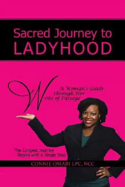 Sacred Journey to Ladyhood A Woman's Guide through Her Write of Passage: The Longest Journey Begins with a Single Step by Connie Omari Lpc Ncc