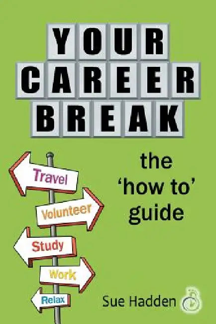 Your Career Break: The 'How-To' Guide by Sue Hadden