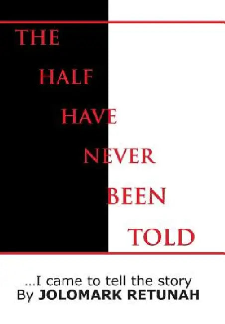 The Half Have Never Been Told: ...I Came to tell the Story by Jolomark Retunah
