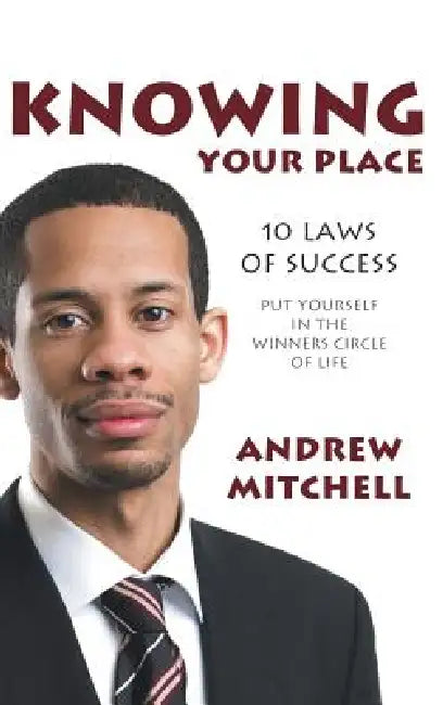 Knowing Your Place: 10 Laws of Success Put Yourself in the Winners Circle of Life by Andrew Mitchell