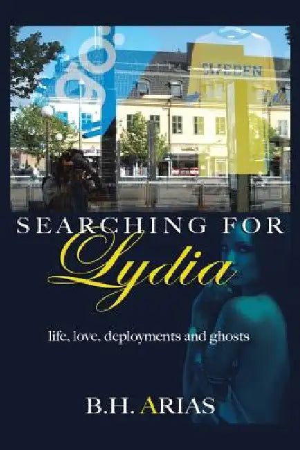 Searching for Lydia: Life, Love, Deployments and Ghosts by B. H. Arias
