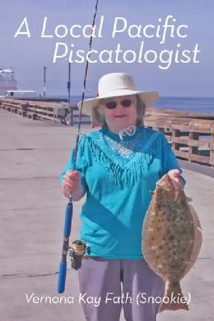 A Local Pacific Piscatologist: A Lifetime of Fishing by Vernona Kay "Snookie" Fath