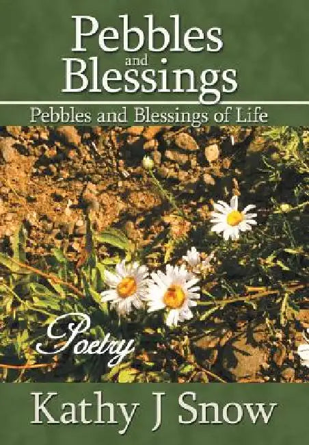 Pebbles and Blessings: Pebbles and Blessings of LIfe by Kathy J. Snow