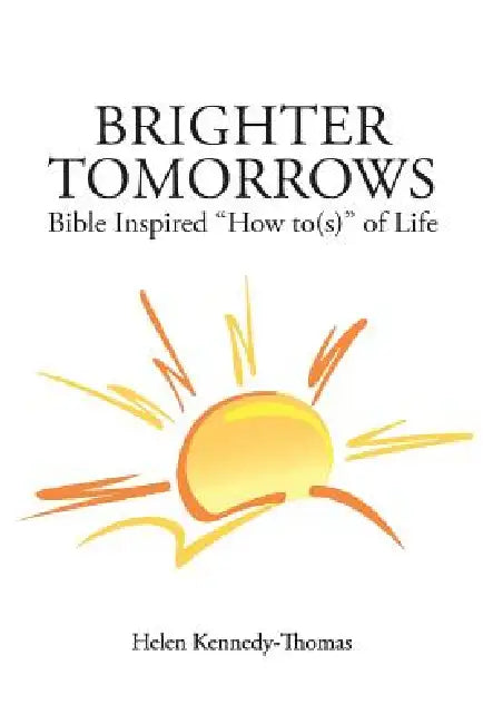 Brighter Tomorrows: Bible Inspired How To(s) of Life by Helen Kennedy-Thomas