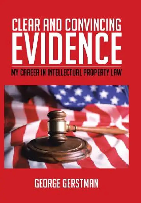 Clear and Convincing Evidence: My Career in Intellectual Property Law by George Gerstman