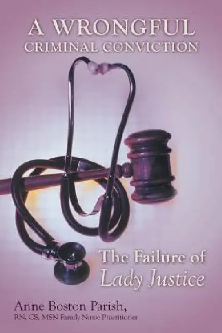 A Wrongful Criminal Conviction: The Failure of Lady Justice by Anne Boston Parish