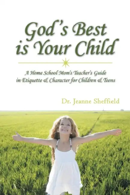 God's Best Is Your Child: A Home School Mom's Teacher's Guide in Etiquette & Character for Children & Teens by Jeanne Sheffield
