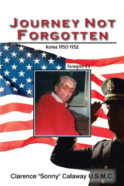 Journey Not Forgotten: Korea 1950-1952 by Clarence Sonny Calaway U. S. M. C.