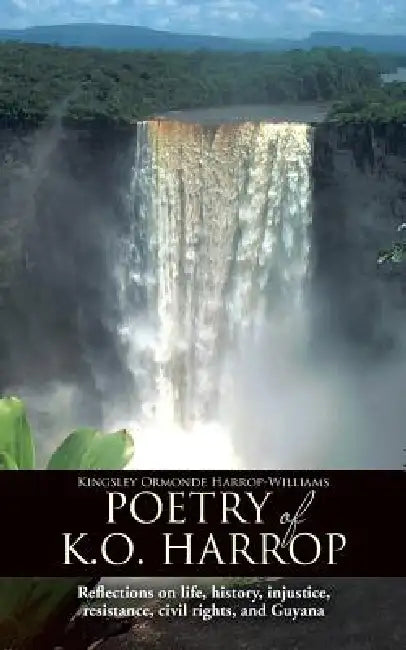 Poetry of K.O. Harrop: Reflections on Life, History, Injustice, Resistance, Civil Rights, and Guyana by Kingsley Ormonde Harrop-Williams