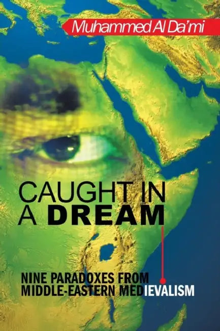 Caught in a Dream: Nine Paradoxes from Middle-Eastern Medievalism by Muhammed Al Da'mi