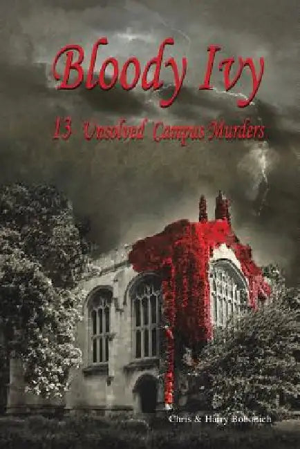 Bloody Ivy: 13 Unsolved Campus Murders by Chris &. Harry Bobonich