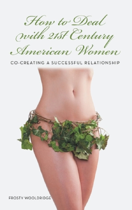 How to Deal with 21St Century American Women: Co-Creating a Successful Relationship by Frosty Wooldridge