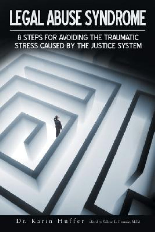 Legal Abuse Syndrome: 8 Steps for Avoiding the Traumatic Stress Caused by the Justice System by Karin Huffer, Karin Huffer M. F. T.