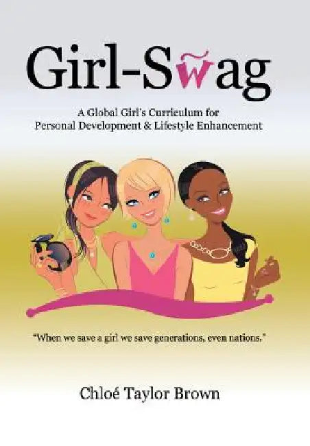 Girl-Swag: A Global Girl's Curriculum for Personal Development & Lifestyle Enhancement by Chloe Taylor Brown