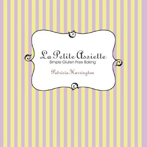La Petite Assiette: Simple Gluten-Free Baking by Patricia Harrington