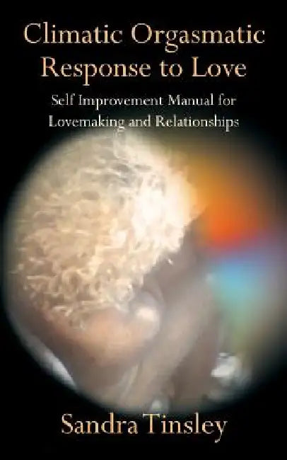 Climatic Orgasmatic Response to Love: Self Improvement Manual for Lovemaking and Relationships by Sandra Tinsley