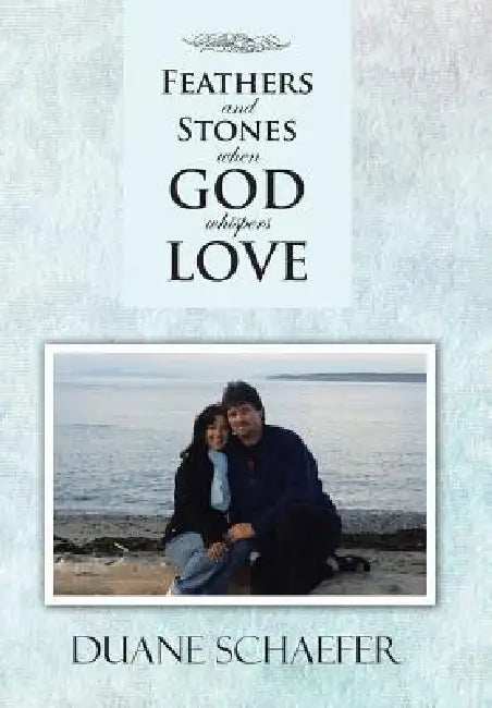 Feathers and Stones When God Whispers Love by Duane Schaefer