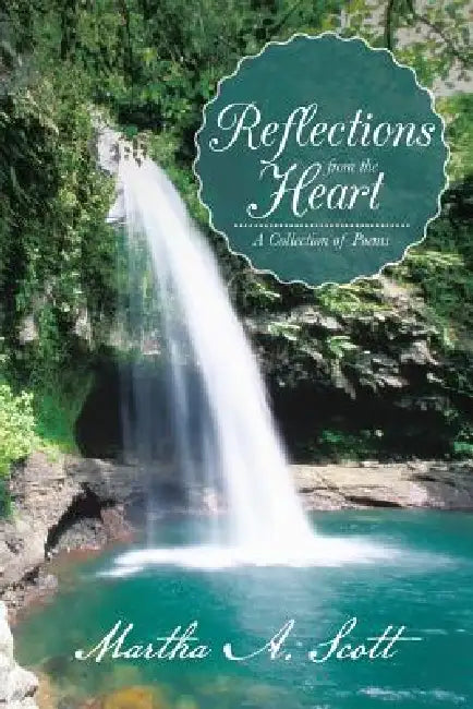 Reflections from the Heart: A Collection of Poems by Martha A. Scott