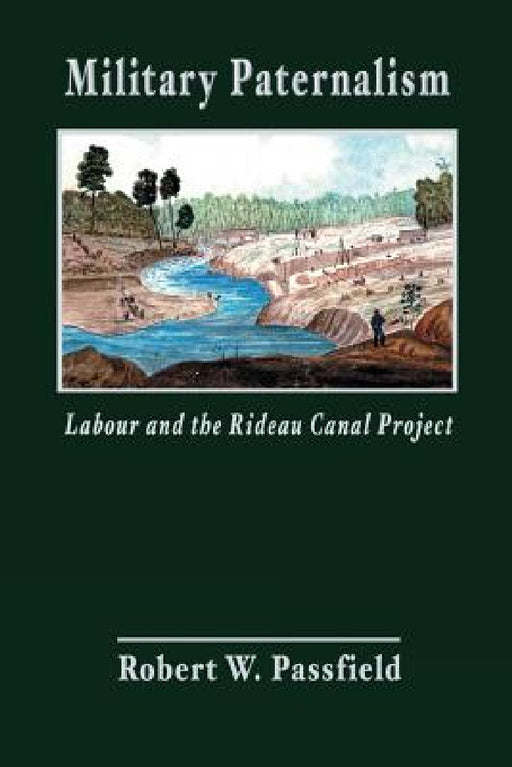 Military Paternalism, Labour, and the Rideau Canal Project by Robert W. Passfield