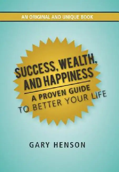Success, Wealth, and Happiness: A Proven Guide to Better Your Life by Gary Henson