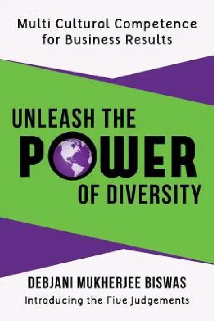 Unleash the Power of Diversity: Multi Cultural Competence for Business Results by Debjani Mukherjee Biswas