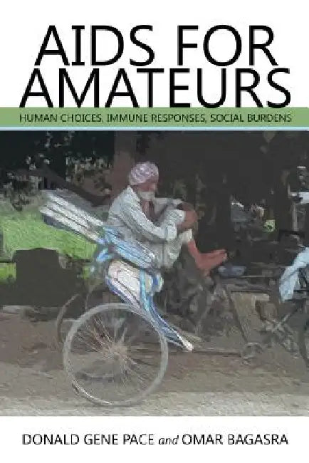 AIDS for Amateurs: Human Choices, Immune Responses, Social Burdens by Donald Gene Pace, Omar Bagasra