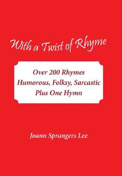 With a Twist of Rhyme: Over 200 Rhymes Humorous, Folksy, Sarcastic Plus One Hymn by Joann Sprangers Lee