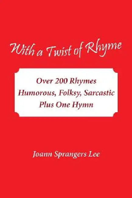 With a Twist of Rhyme: Over 200 Rhymes Humorous, Folksy, Sarcastic Plus One Hymn by Joann Sprangers Lee