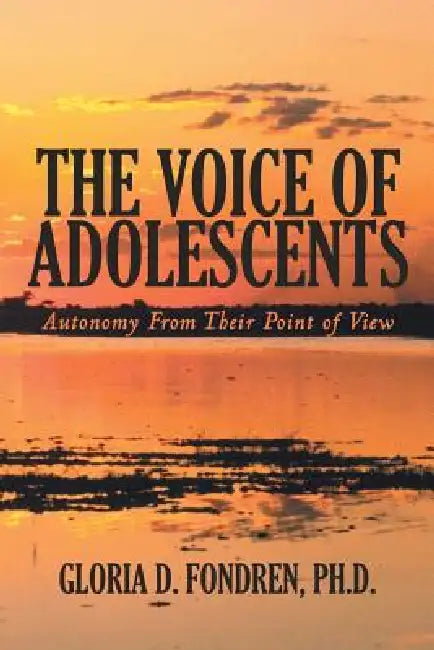 The Voice of Adolescents: Autonomy from Their Point of View by Gloria D. Fondren Ph. D.