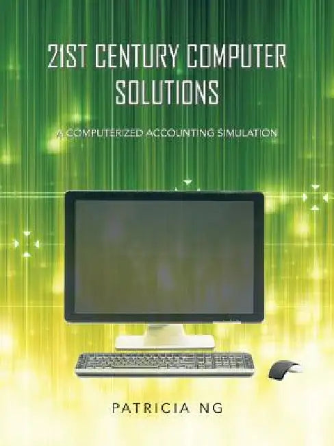21st Century Computer Solutions: A Computerized Accounting Simulation by Patricia Ng