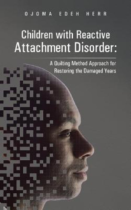 Children with Reactive Attachment Disorder: A Quilting Method Approach for Restoring the Damaged Years by Ojoma Edeh Herr