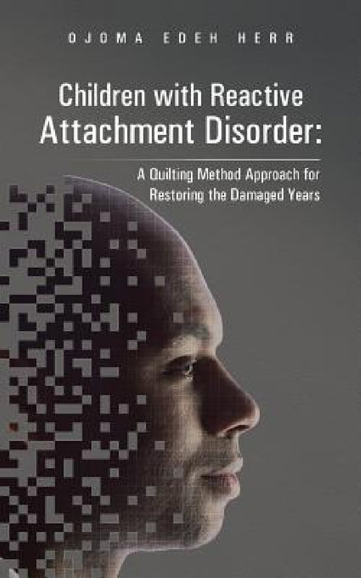 Children with Reactive Attachment Disorder: A Quilting Method Approach for Restoring the Damaged Years by Ojoma Edeh Herr