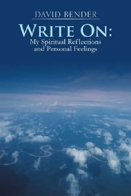 Write on: My Spiritual Reflections and Personal Feelings by David Bender