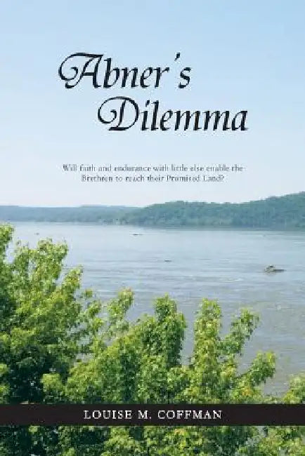 Abner's Dilemma: Will Faith and Endurance with Little Else Enable the Brethren to Reach Their Promised Land? by Louise M. Coffman
