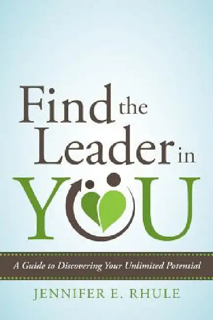 Find the Leader in You: A Guide to Discovering Your Unlimited Potential by Jennifer E. Rhule
