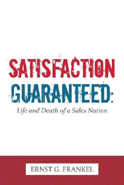 Satisfaction Guaranteed: Life and Death of a Sales Nation by Ernst G. Frankel