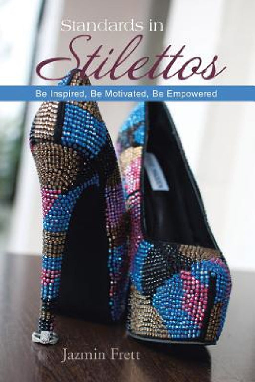 Standards in Stilettos: Be Inspired, Be Motivated, Be Empowered by Jazmin Frett
